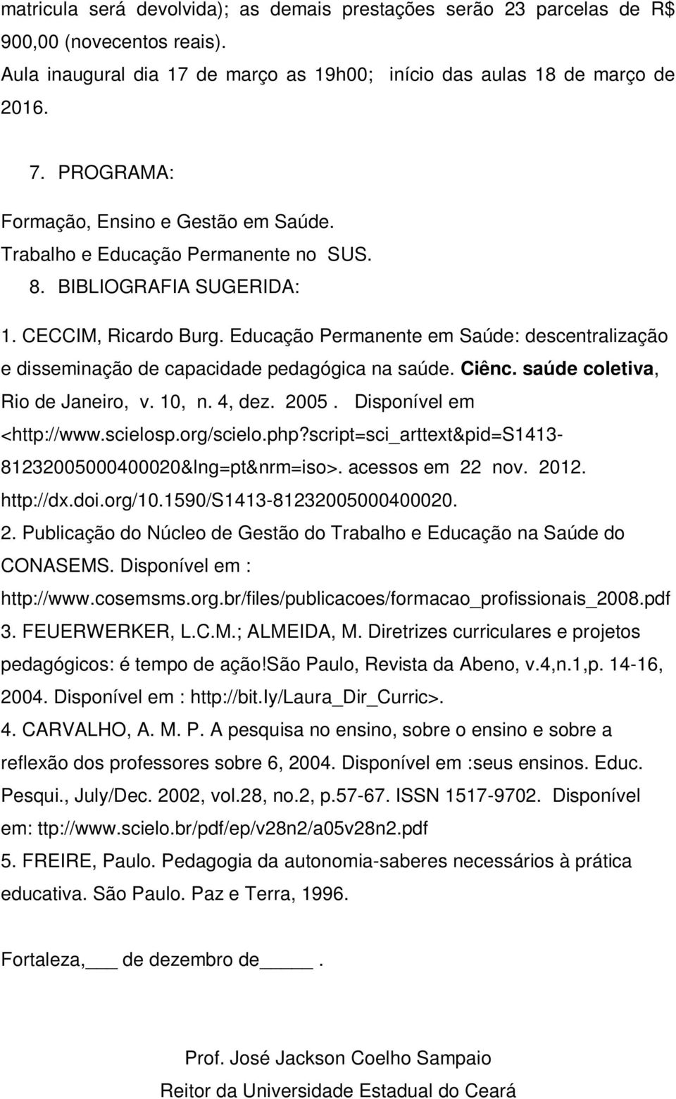 Educação Permanente em Saúde: descentralização e disseminação de capacidade pedagógica na saúde. Ciênc. saúde coletiva, Rio de Janeiro, v. 10, n. 4, dez. 2005. Disponível em <http://www.scielosp.