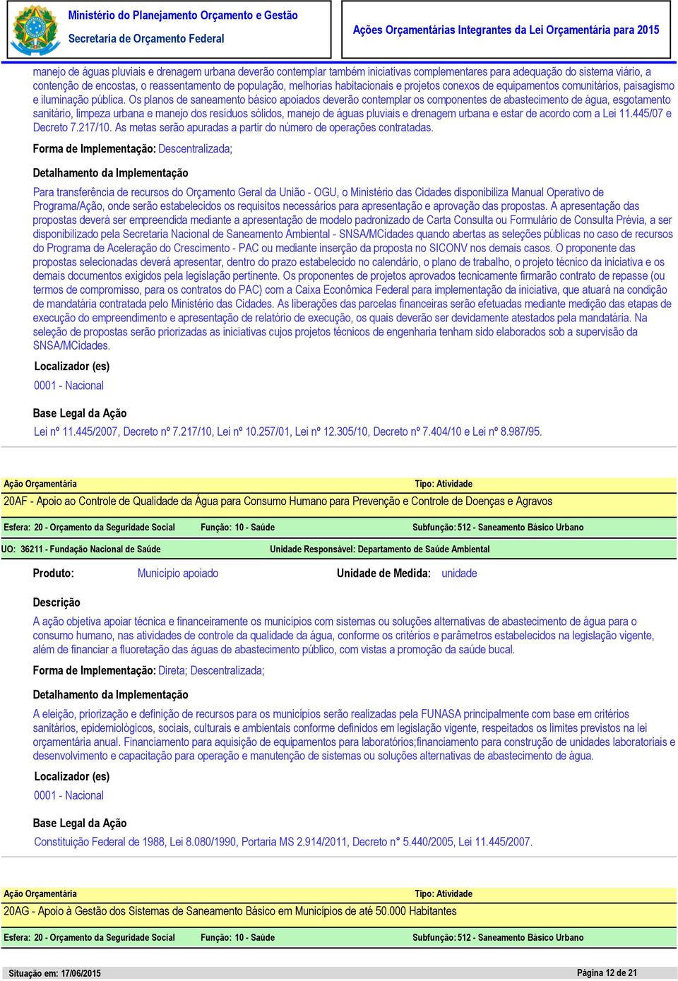 Os planos de saneamento básico apoiados deverão contemplar os componentes de abastecimento de água, esgotamento sanitário, limpeza urbana e manejo dos resíduos sólidos, manejo de águas pluviais e