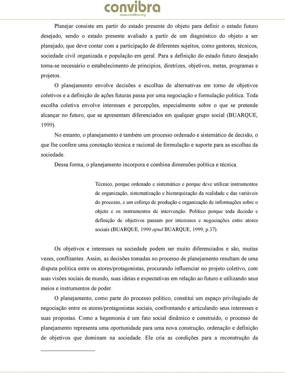 Para a definição do estado futuro desejado torna-se necessário o estabelecimento de princípios, diretrizes, objetivos, metas, programas e projetos.