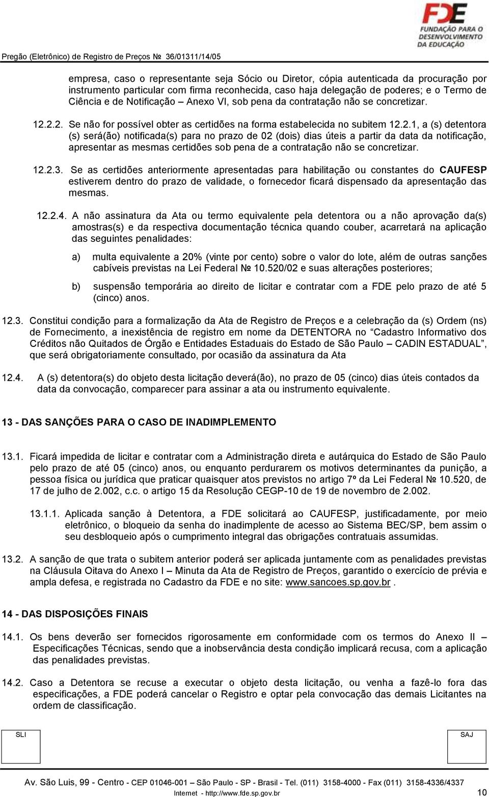 2.2. Se não for possível obter as certidões na forma estabelecida no subitem 12.2.1, a (s) detentora (s) será(ão) notificada(s) para no prazo de 02 (dois) dias úteis a partir da data da notificação, apresentar as mesmas certidões sob pena de a contratação não se concretizar.