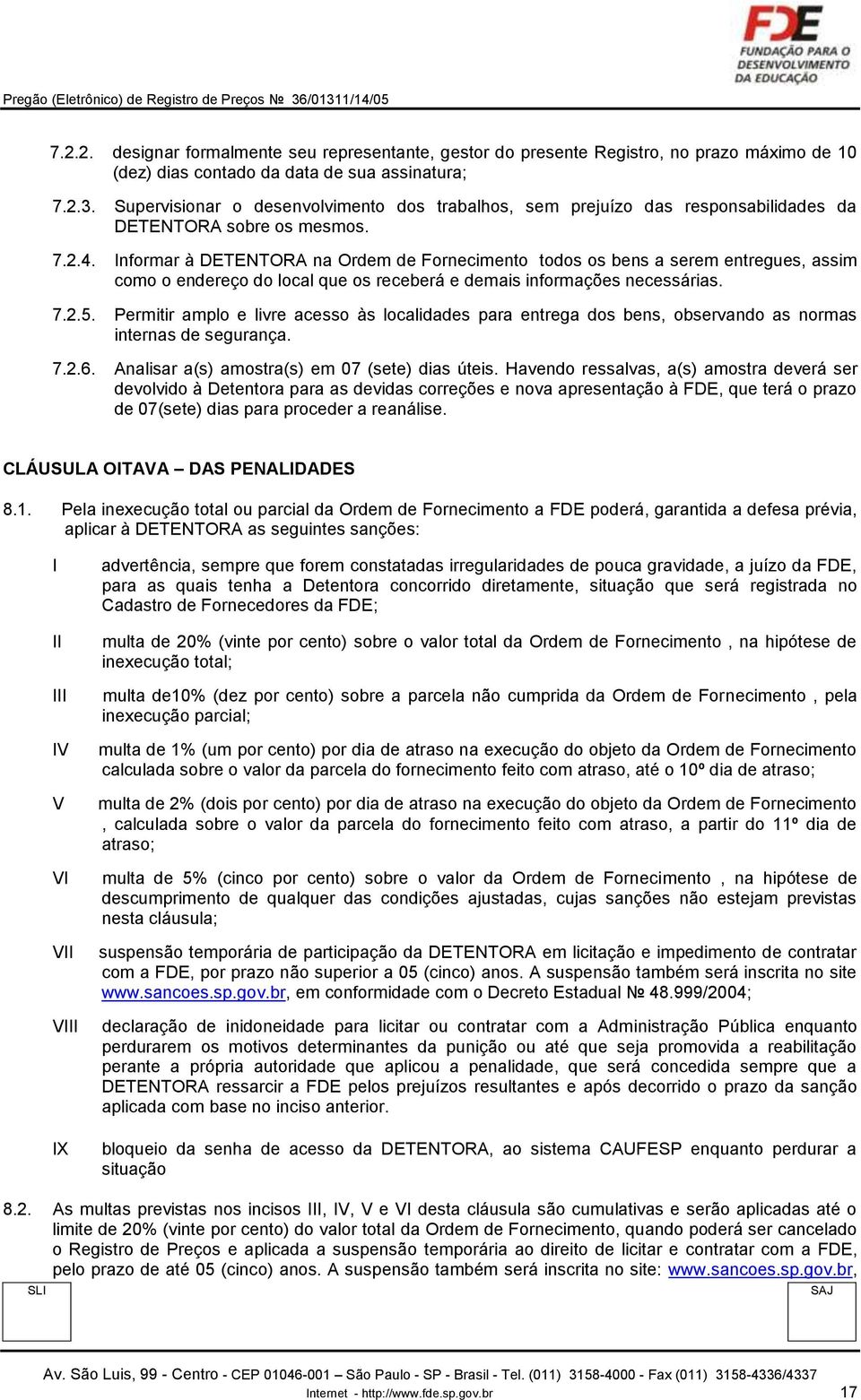 Informar à DETENTORA na Ordem de Fornecimento todos os bens a serem entregues, assim como o endereço do local que os receberá e demais informações necessárias. 7.2.5.