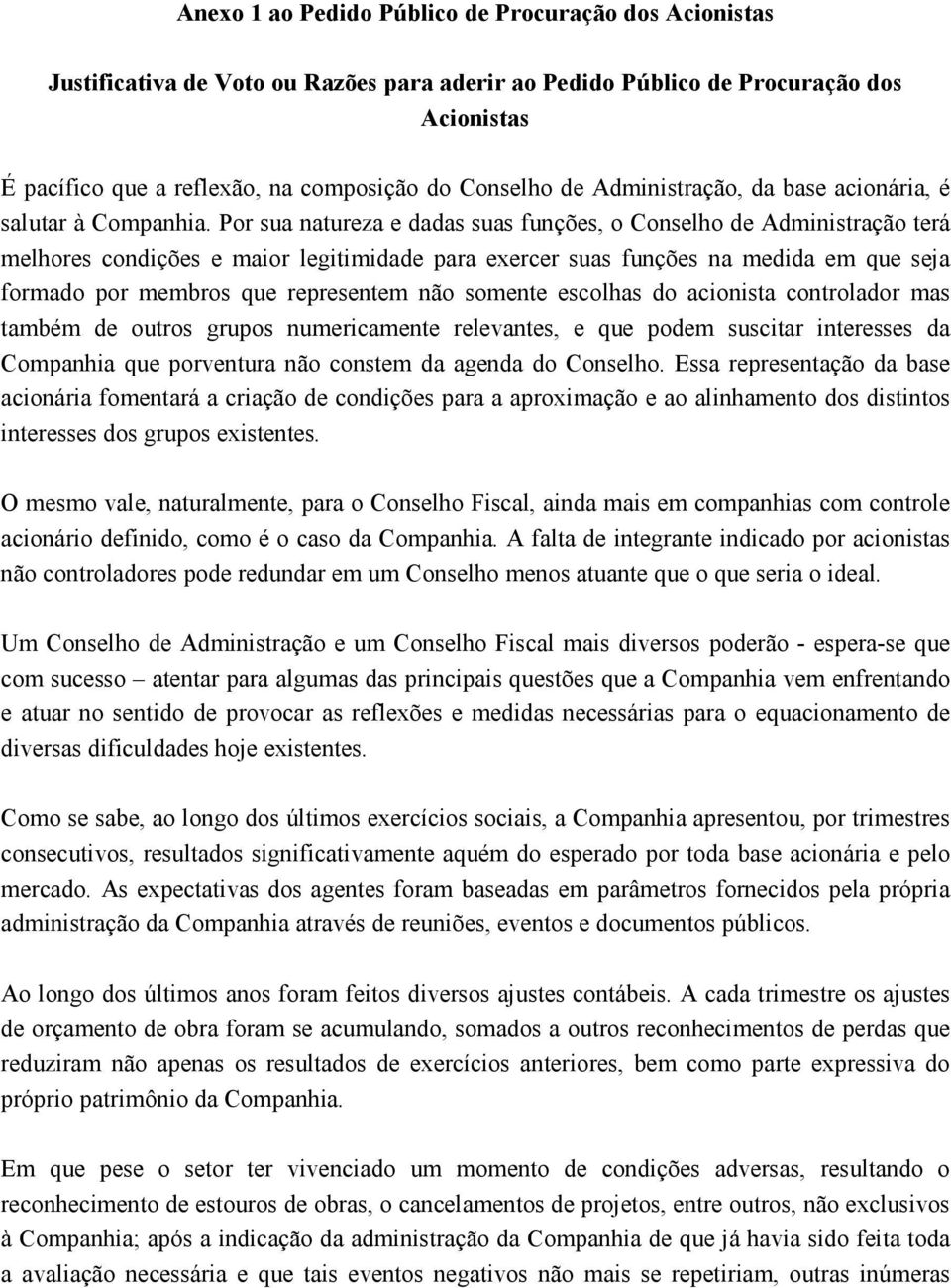 Por sua natureza e dadas suas funções, o Conselho de Administração terá melhores condições e maior legitimidade para exercer suas funções na medida em que seja formado por membros que representem não