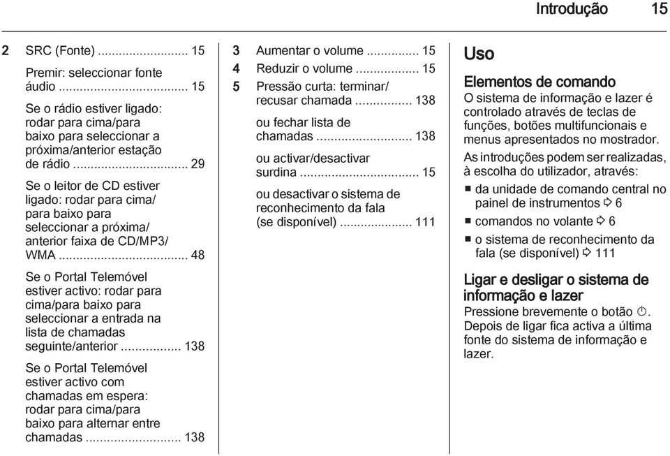 .. 48 Se o Portal Telemóvel estiver activo: rodar para cima/para baixo para seleccionar a entrada na lista de chamadas seguinte/anterior.