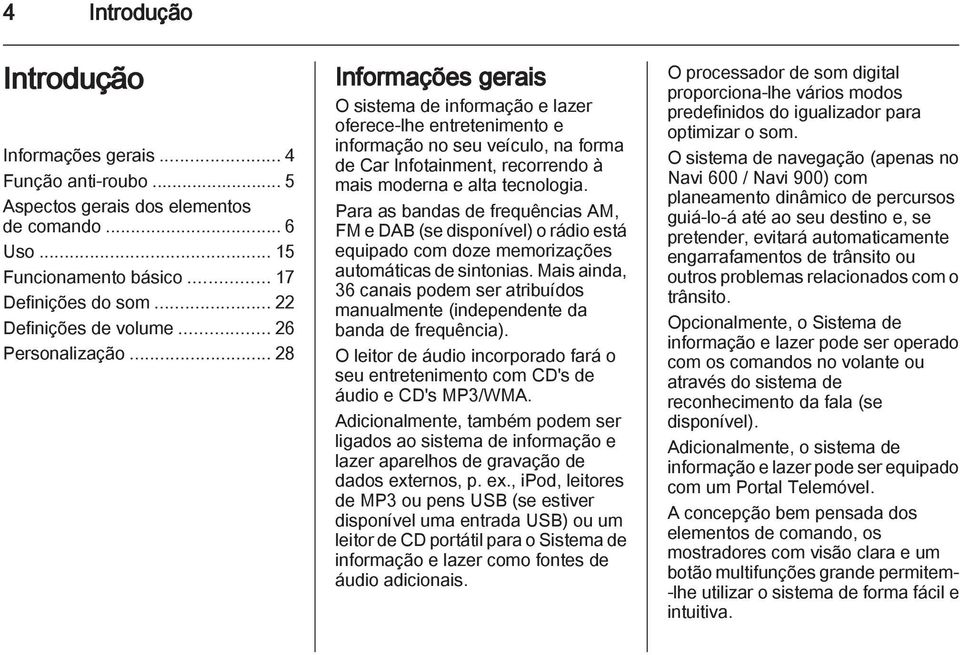 .. 28 Informações gerais O sistema de informação e lazer oferece-lhe entretenimento e informação no seu veículo, na forma de Car Infotainment, recorrendo à mais moderna e alta tecnologia.