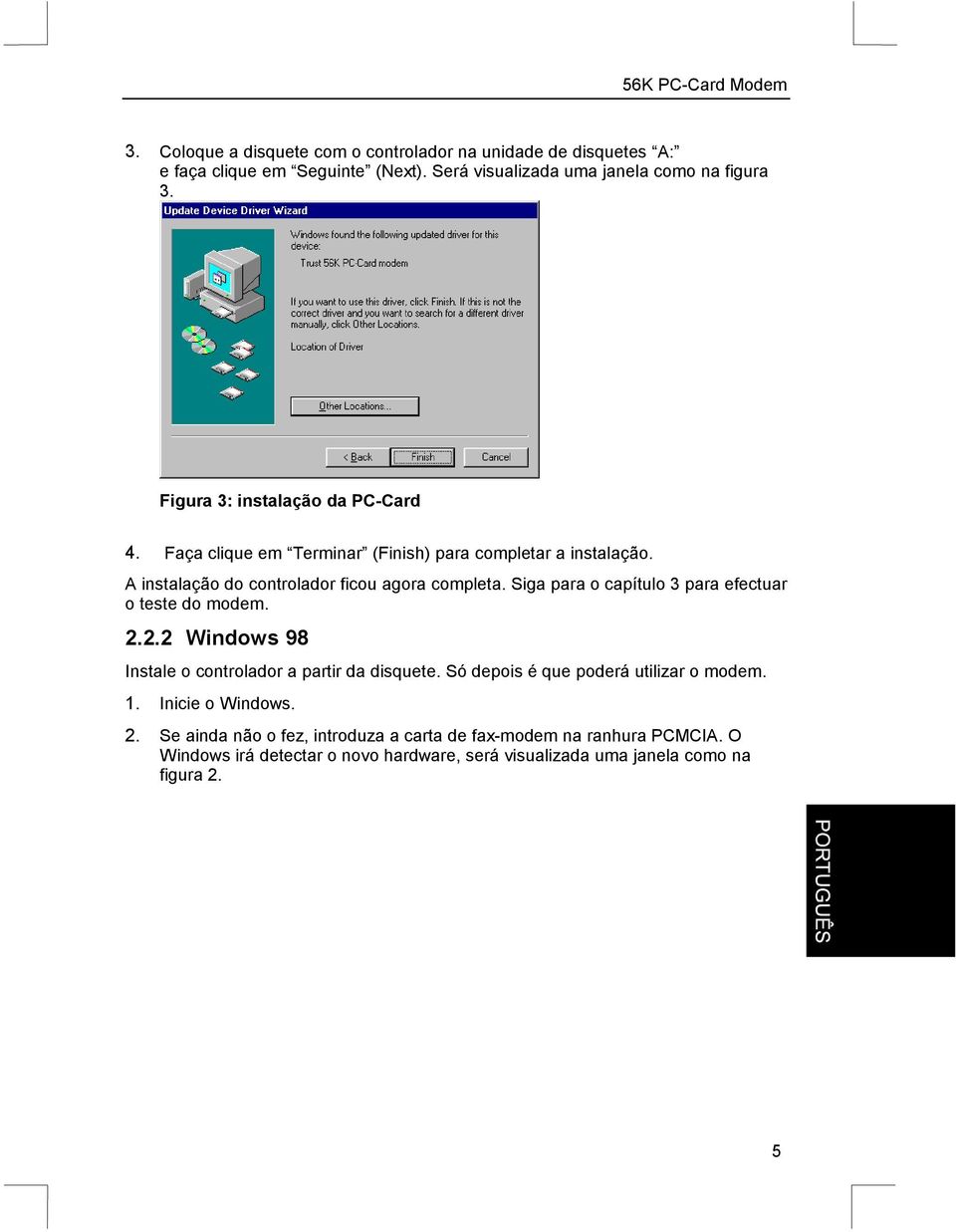 Siga para o capítulo 3 para efectuar o teste do modem. 2.2.2 Windows 98 Instale o controlador a partir da disquete. Só depois é que poderá utilizar o modem.