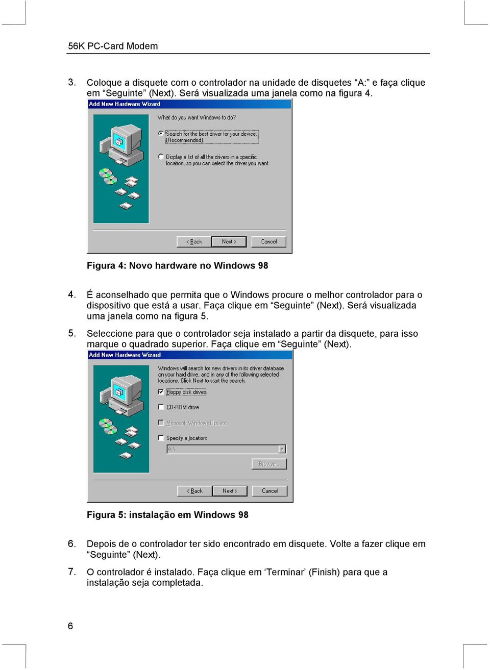 5. Seleccione para que o controlador seja instalado a partir da disquete, para isso marque o quadrado superior. Faça clique em Seguinte (Next). Figura 5: instalação em Windows 98 6.