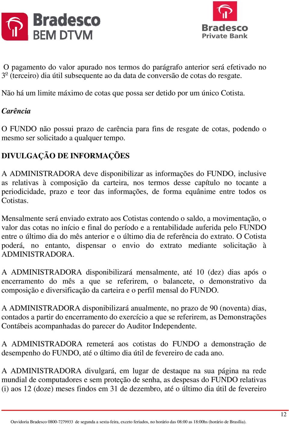 Carência O FUNDO não possui prazo de carência para fins de resgate de cotas, podendo o mesmo ser solicitado a qualquer tempo.