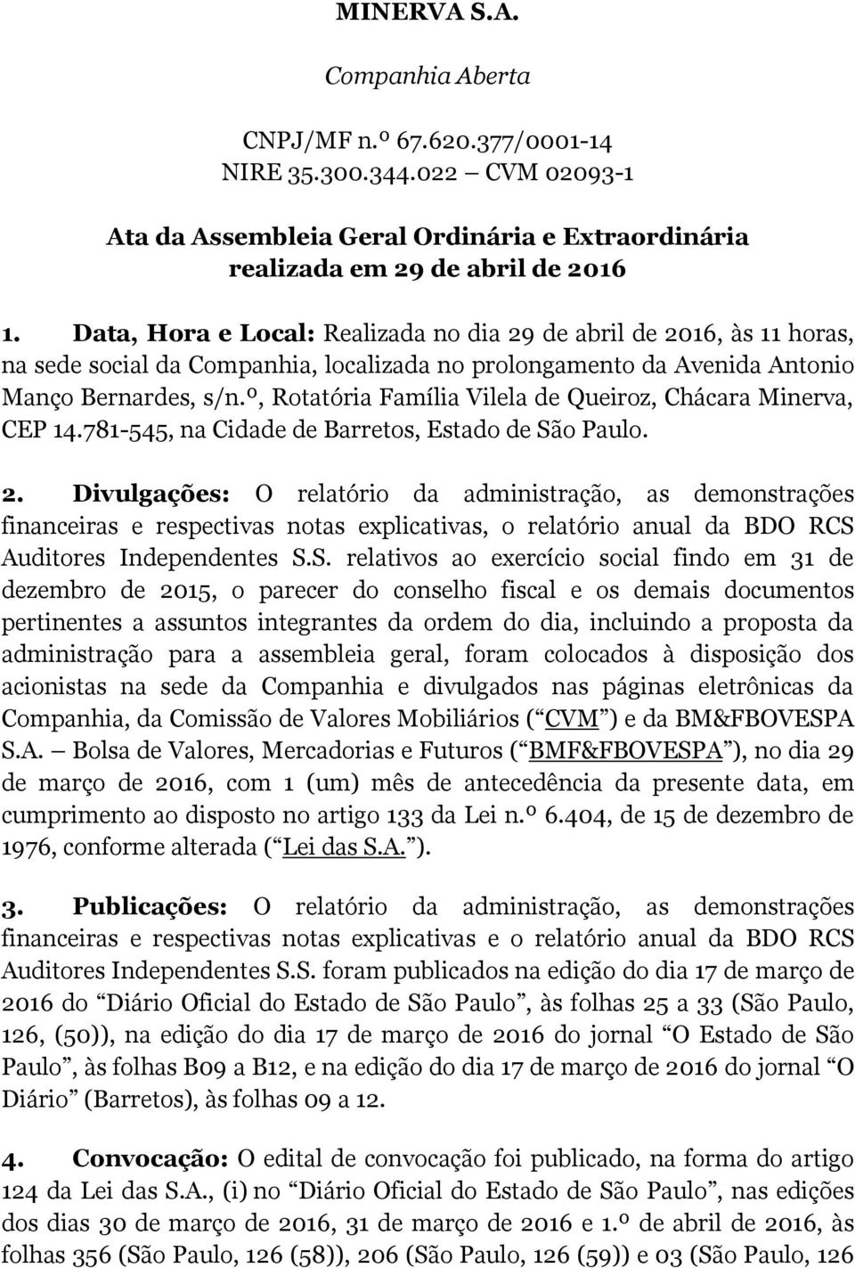 º, Rotatória Família Vilela de Queiroz, Chácara Minerva, CEP 14.781-545, na Cidade de Barretos, Estado de São Paulo. 2.