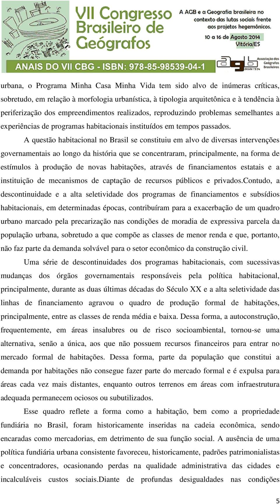 A questão habitacional no Brasil se constituiu em alvo de diversas intervenções governamentais ao longo da história que se concentraram, principalmente, na forma de estímulos à produção de novas