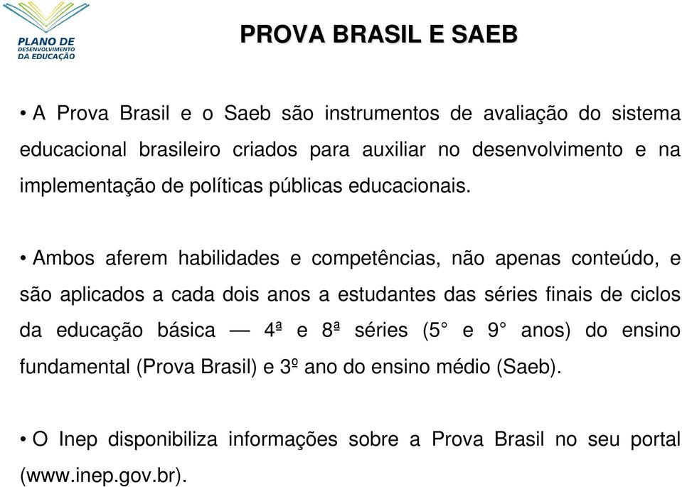 Ambos aferem habilidades e competências, não apenas conteúdo, e são aplicados a cada dois anos a estudantes das séries finais de ciclos