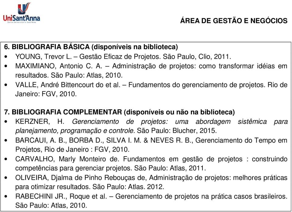 BIBLIOGRAFIA COMPLEMENTAR (disponíveis ou não na biblioteca) KERZNER, H. Gerenciamento de projetos: uma abordagem sistêmica para planejamento, programação e controle. São Paulo: Blucher, 2015.