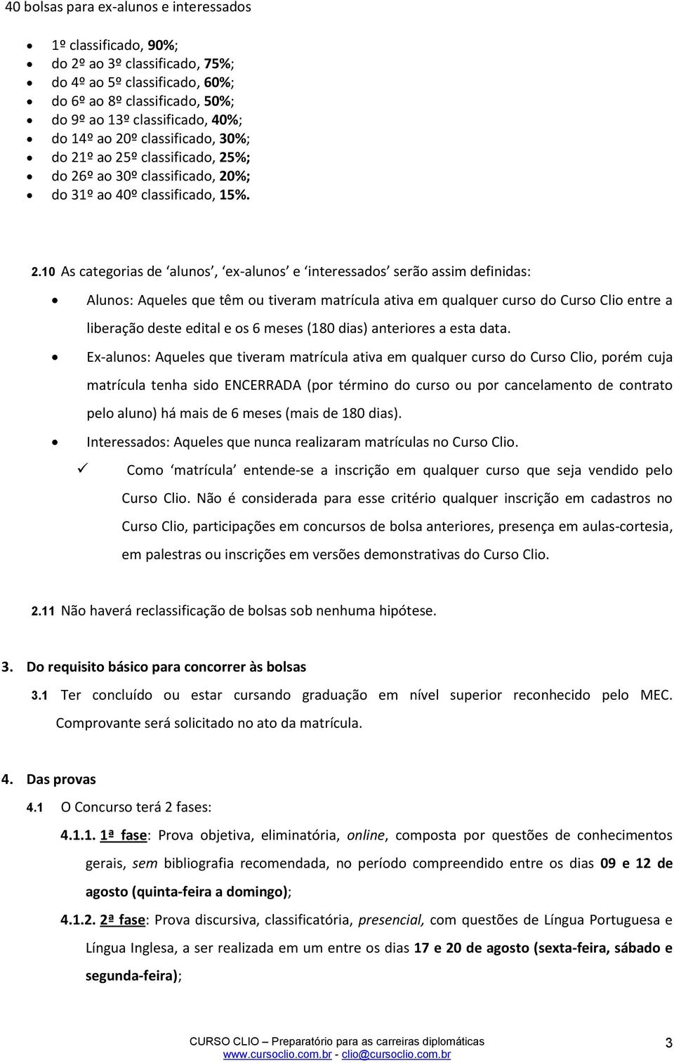 têm ou tiveram matrícula ativa em qualquer curso do Curso Clio entre a liberação deste edital e os 6 meses (180 dias) anteriores a esta data.