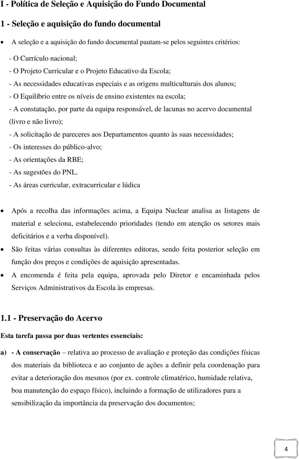 escola; - A constatação, por parte da equipa responsável, de lacunas no acervo documental (livro e não livro); - A solicitação de pareceres aos Departamentos quanto às suas necessidades; - Os