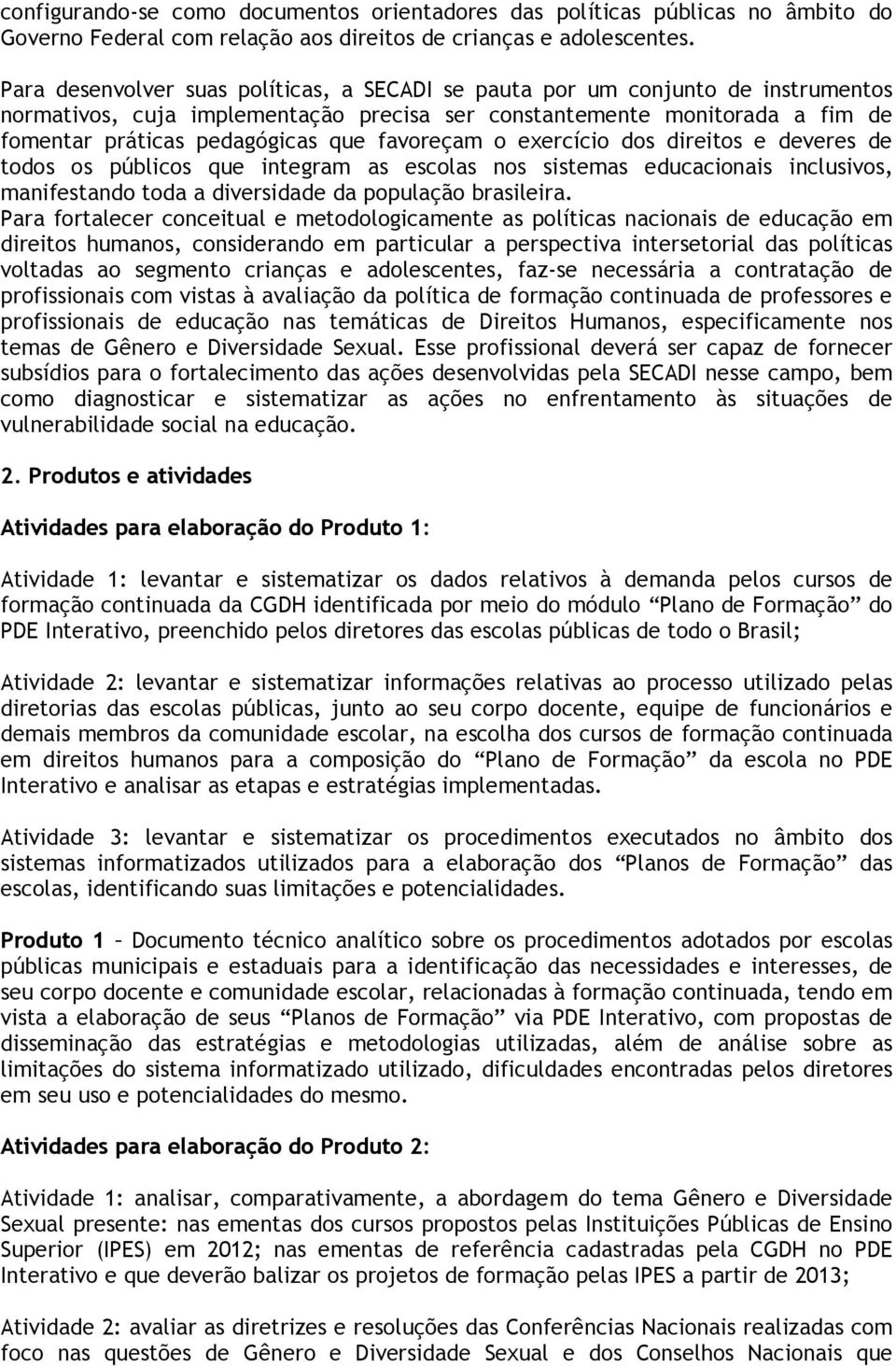 favoreçam o exercício dos direitos e deveres de todos os públicos que integram as escolas nos sistemas educacionais inclusivos, manifestando toda a diversidade da população brasileira.