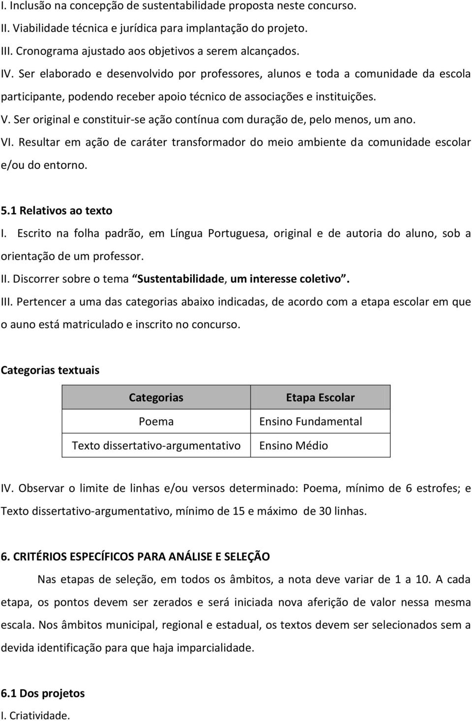 Ser original e constituir-se ação contínua com duração de, pelo menos, um ano. VI. Resultar em ação de caráter transformador do meio ambiente da comunidade escolar e/ou do entorno. 5.