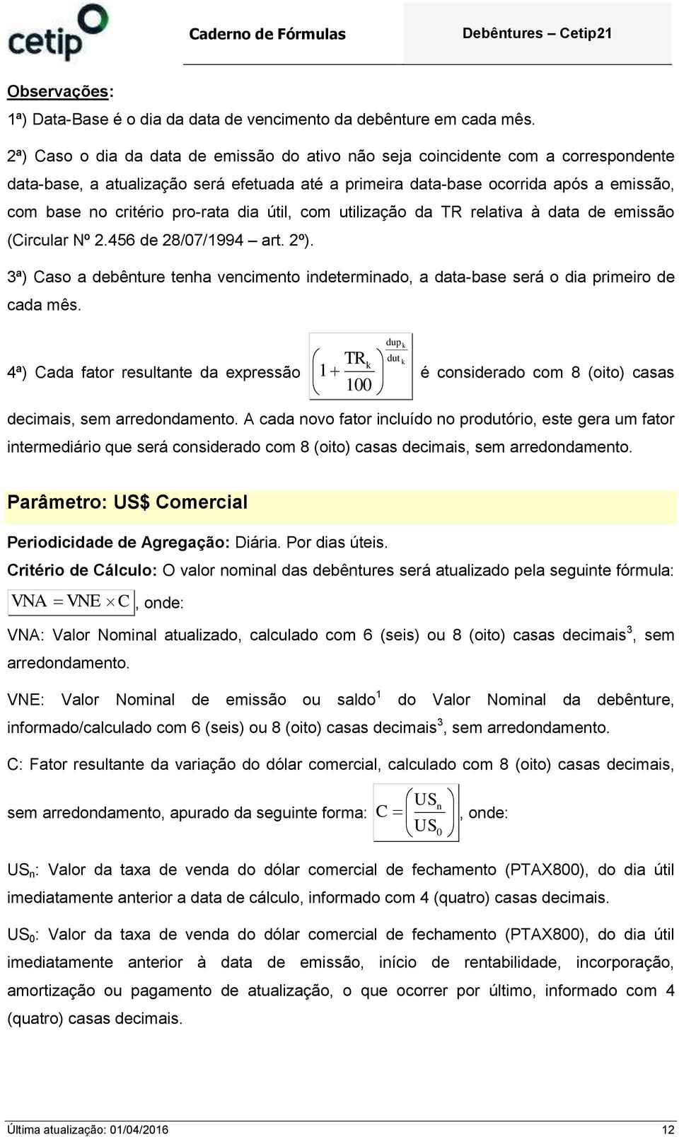 dia útil, com utilização da TR relativa à data de emissão (Circular Nº 2.456 de 28/07/1994 art. 2º). 3ª) Caso a debêture teha vecimeto idetermiado, a data-base será o dia primeiro de cada mês.