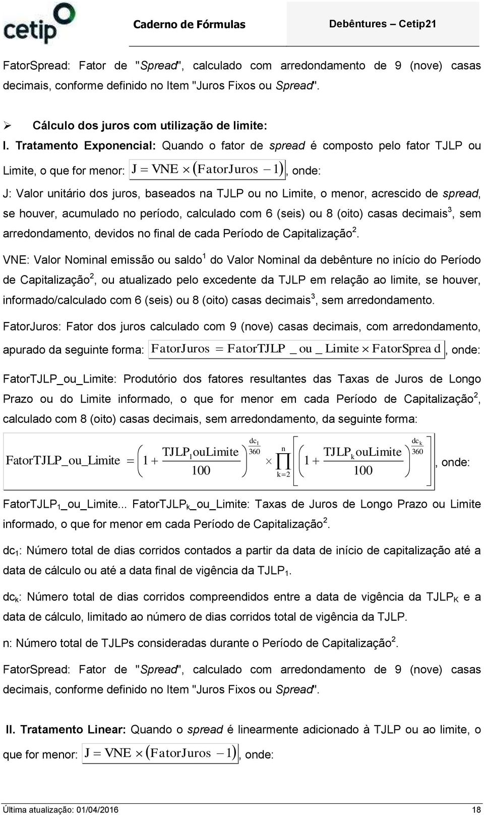 se hver, acumulado o período, calculado com 6 (seis) 8 (oito) casas decimais 3, sem arredodameto, devidos o fial de cada Período de Capitalização 2.