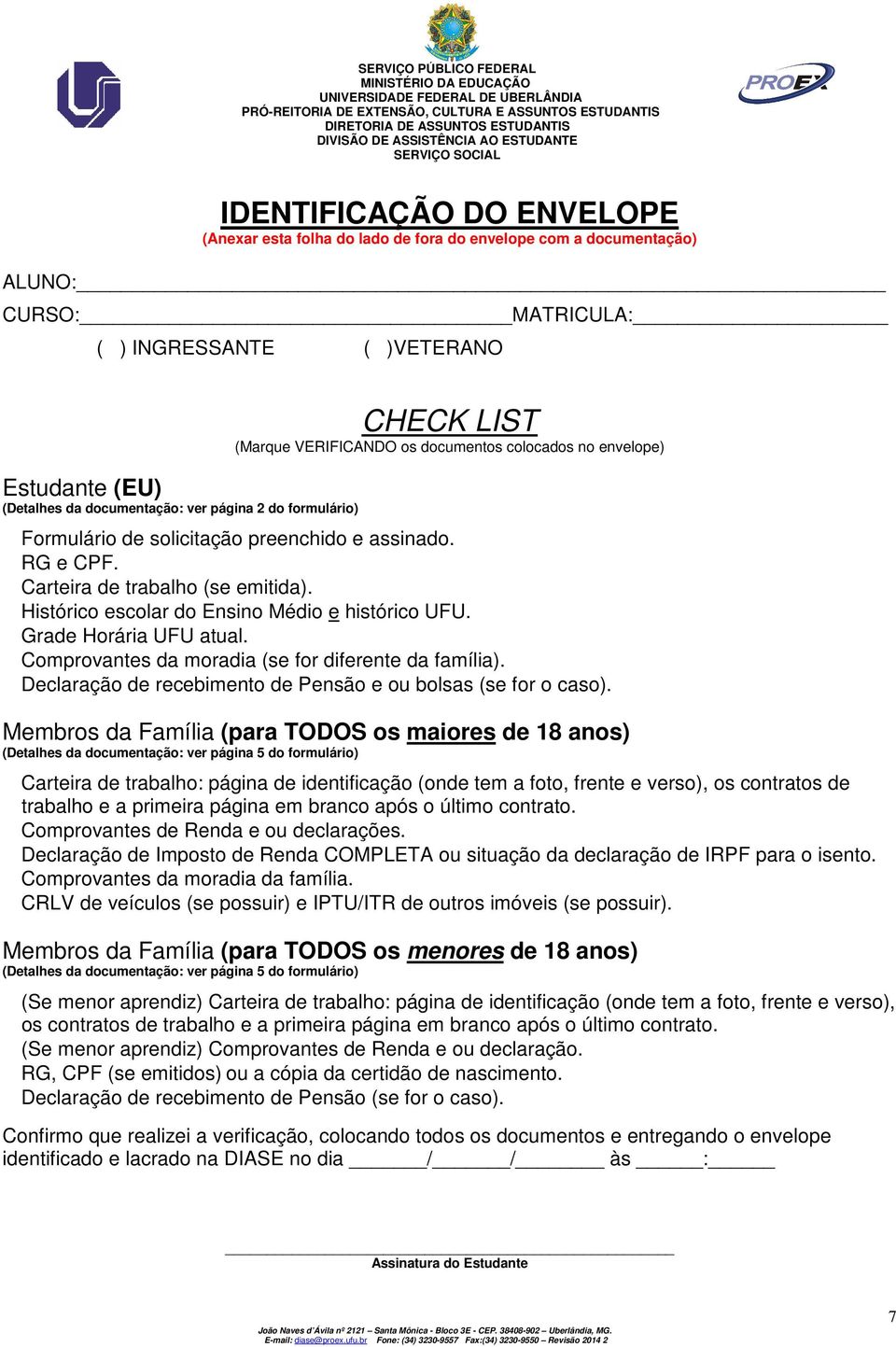 Histórico escolar do Ensino Médio e histórico UFU. Grade Horária UFU atual. Comprovantes da moradia (se for diferente da família). Declaração de recebimento de Pensão e ou bolsas (se for o caso).