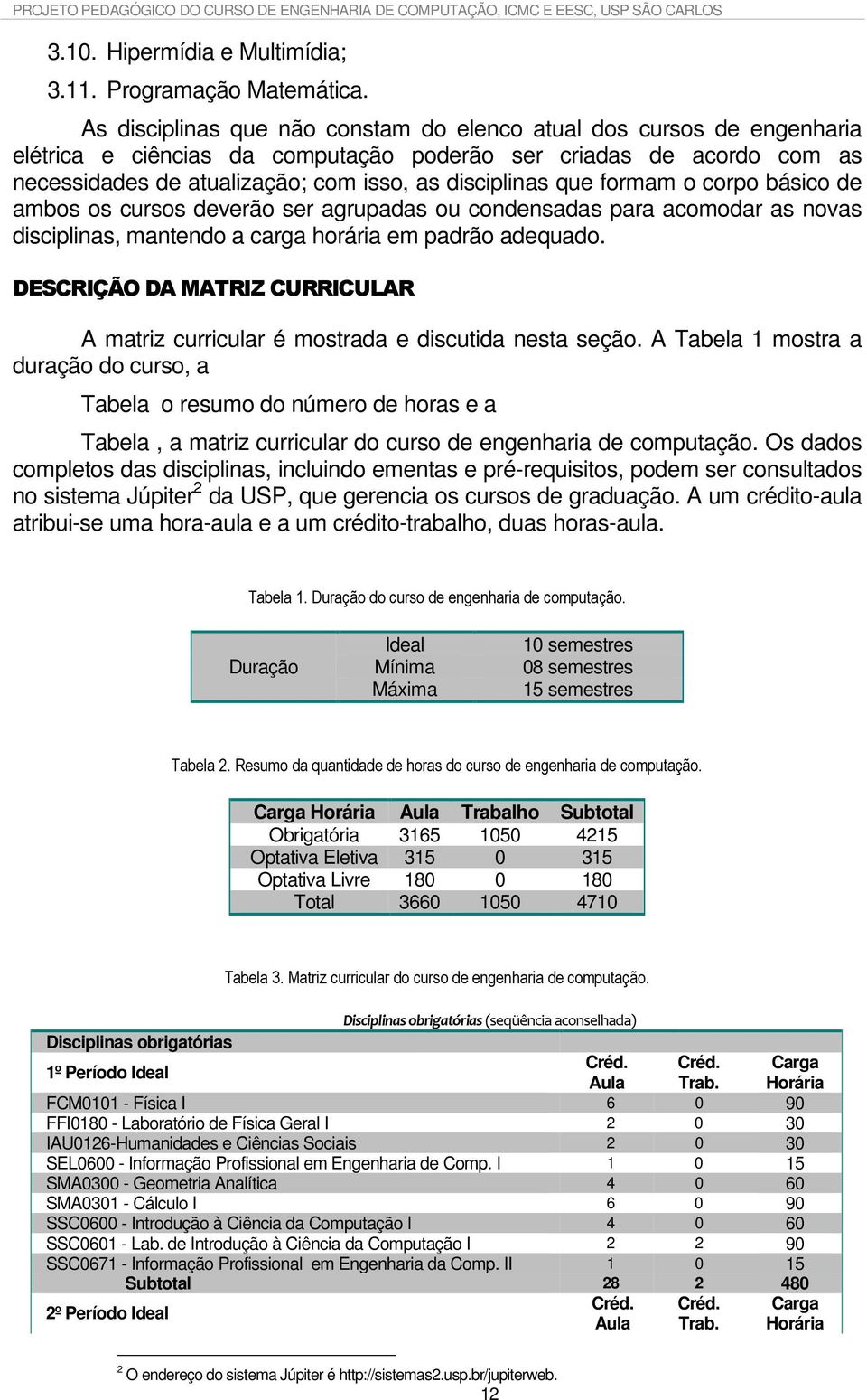 que formam o corpo básico de ambos os cursos deverão ser agrupadas ou condensadas para acomodar as novas disciplinas, mantendo a carga horária em padrão adequado.