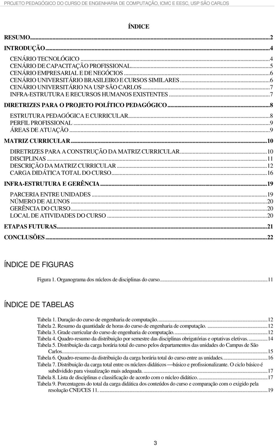 .. 8 PERFIL PROFISSIONAL... 9 ÁREAS DE ATUAÇÃO... 9 MATRIZ CURRICULAR... 10 DIRETRIZES PARA A CONSTRUÇÃO DA MATRIZ CURRICULAR... 10 DISCIPLINAS... 11 DESCRIÇÃO DA MATRIZ CURRICULAR.