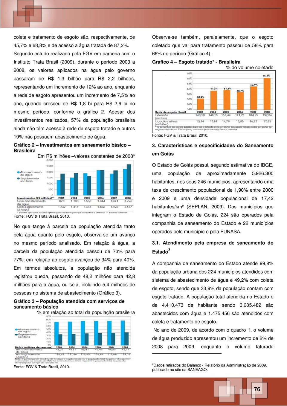 bilhões, representando um incremento de 12% ao ano, enquanto a rede de esgoto apresentou um incremento de 7,5% ao ano, quando cresceu de R$ 1,8 bi para R$ 2,6 bi no mesmo período, conforme o gráfico