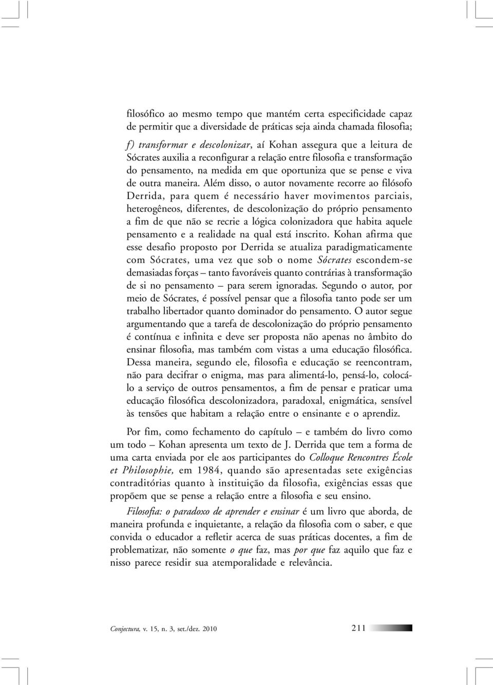 Além disso, o autor novamente recorre ao filósofo Derrida, para quem é necessário haver movimentos parciais, heterogêneos, diferentes, de descolonização do próprio pensamento a fim de que não se