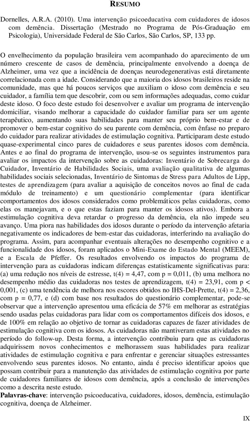 O envelhecimento da população brasileira vem acompanhado do aparecimento de um número crescente de casos de demência, principalmente envolvendo a doença de Alzheimer, uma vez que a incidência de