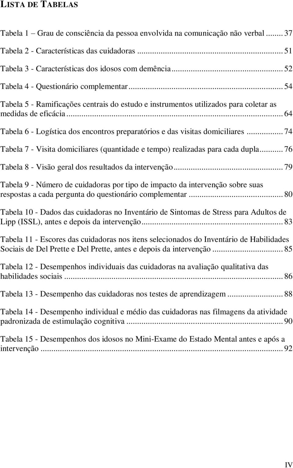 .. 64 Tabela 6 - Logística dos encontros preparatórios e das visitas domiciliares... 74 Tabela 7 - Visita domiciliares (quantidade e tempo) realizadas para cada dupla.