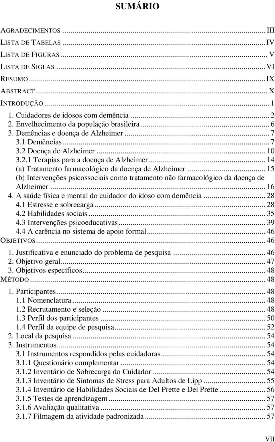 .. 14 (a) Tratamento farmacológico da doença de Alzheimer... 15 (b) Intervenções psicossociais como tratamento não farmacológico da doença de Alzheimer... 16 4.