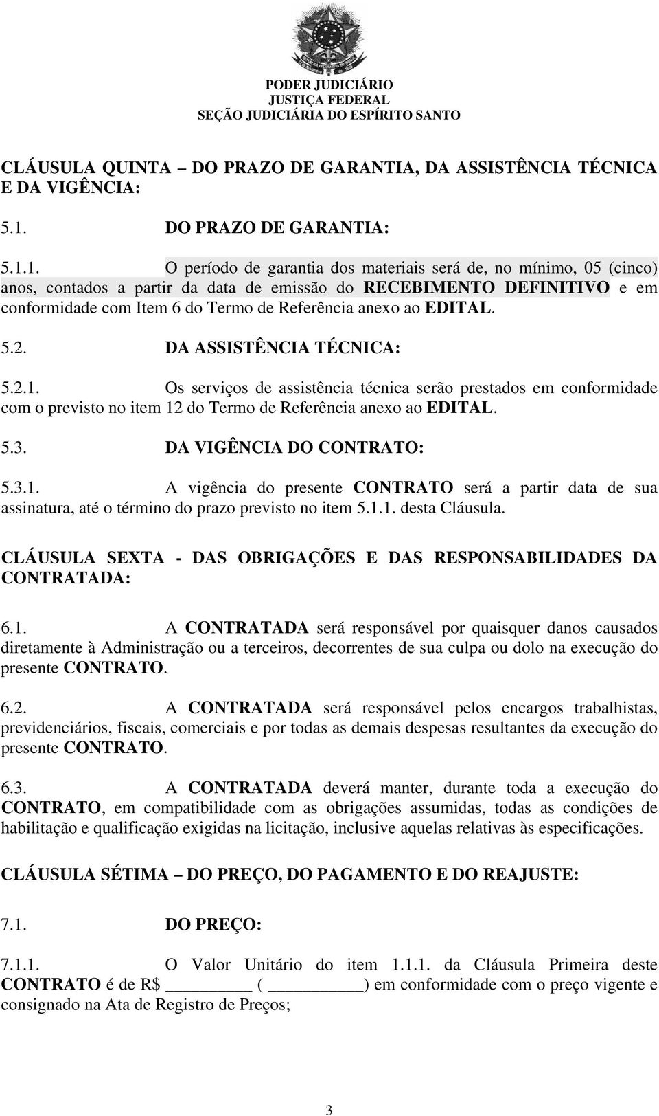 1. O período de garantia dos materiais será de, no mínimo, 05 (cinco) anos, contados a partir da data de emissão do RECEBIMENTO DEFINITIVO e em conformidade com Item 6 do Termo de Referência anexo ao