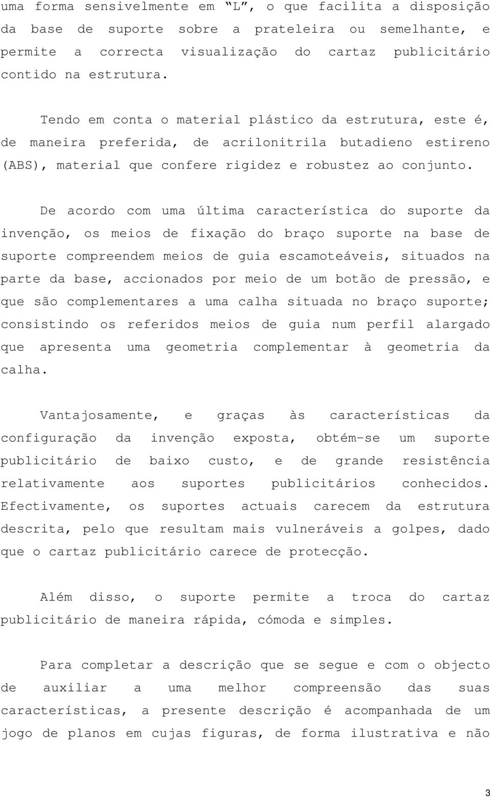 De acordo com uma última característica do suporte da invenção, os meios de fixação do braço suporte na base de suporte compreendem meios de guia escamoteáveis, situados na parte da base, accionados