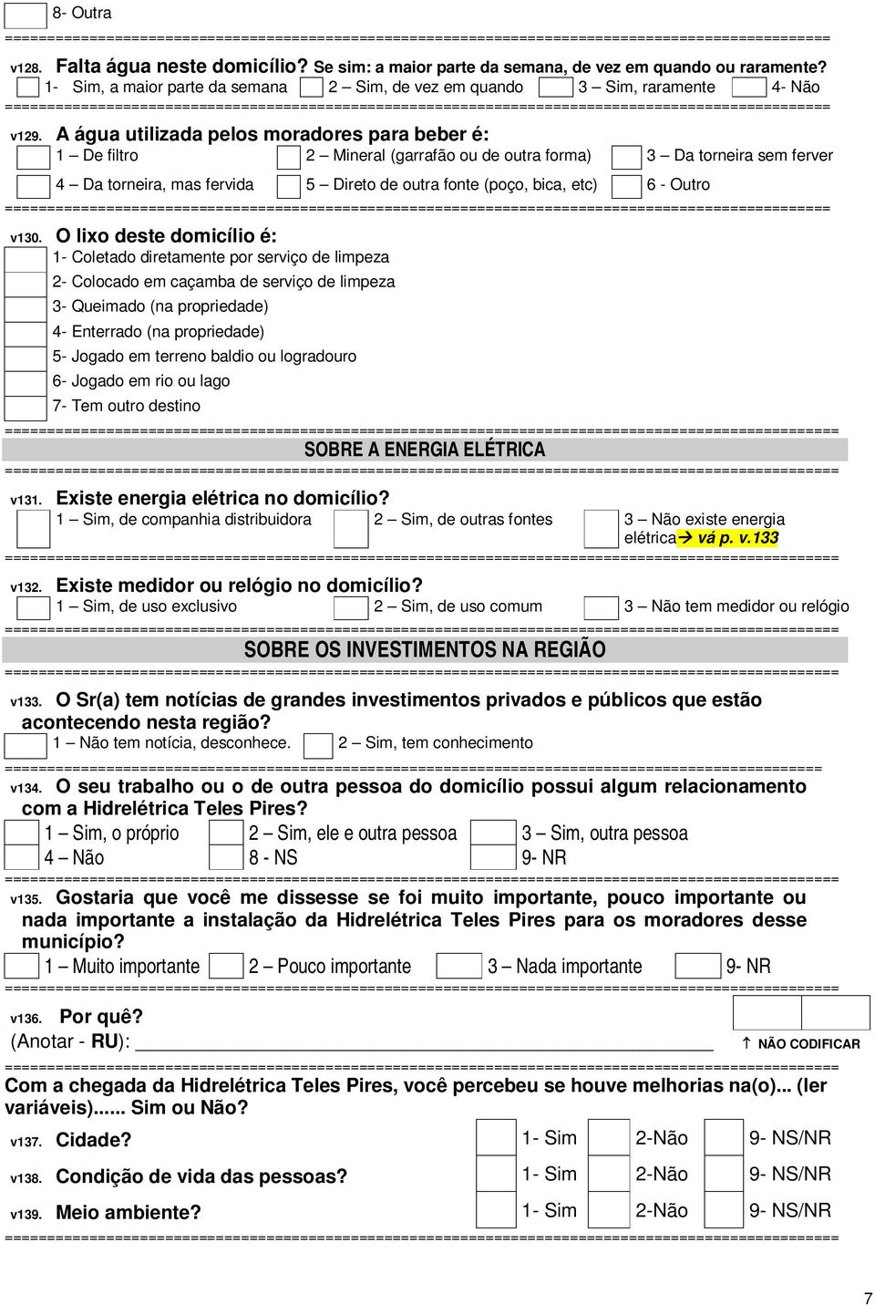 A água utilizada pelos moradores para beber é: 1 De filtro 2 Mineral (garrafão ou de outra forma) 3 Da torneira sem ferver 4 Da torneira, mas fervida 5 Direto de outra fonte (poço, bica, etc) 6 -