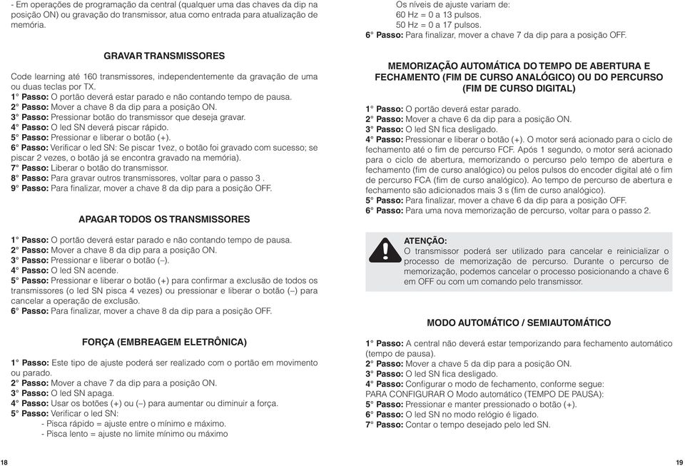 2 Passo: Mover a chave 8 da dip para a posição ON. 3 Passo: Pressionar botão do transmissor que deseja gravar. 4 Passo: O led SN deverá piscar rápido. 5 Passo: Pressionar e liberar o botão (+).