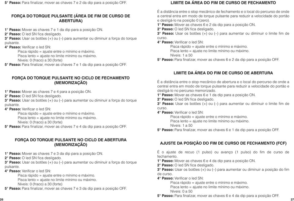 Força do Torque Pulsante NO ciclo de fechamento (memorização) 1 Passo: Mover as chaves 7 e 4 para a posição ON. 3 Passo: Usar os botões (+) ou ( ) para aumentar ou diminuir a força do torque pulsante.