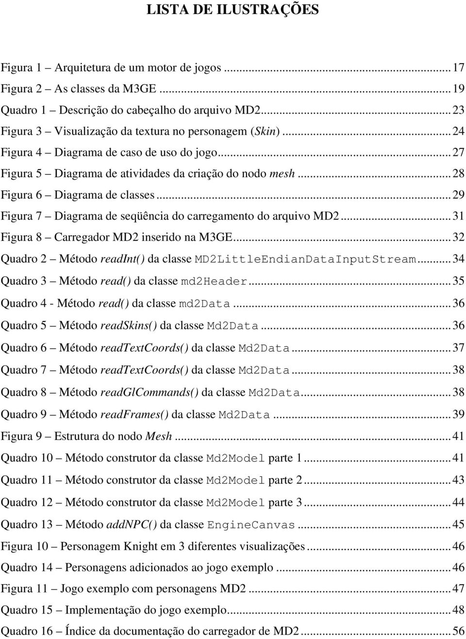 ..29 Figura 7 Diagrama de seqüência do carregamento do arquivo MD2...31 Figura 8 Carregador MD2 inserido na M3GE...32 Quadro 2 Método readint() da classe MD2LittleEndianDataInputStream.