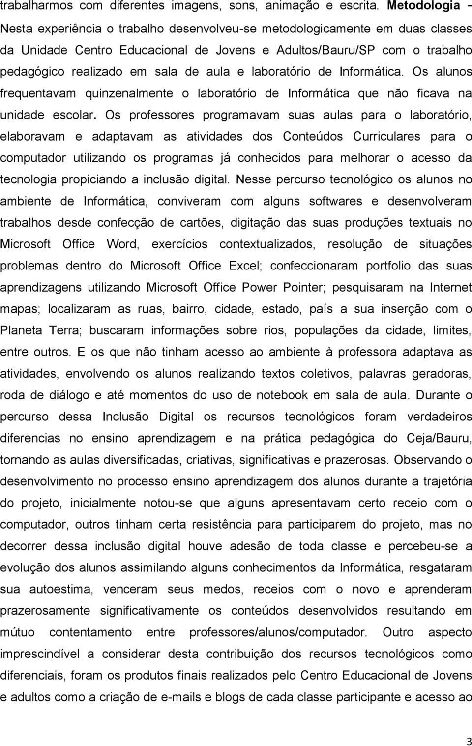 aula e laboratório de Informática. Os alunos frequentavam quinzenalmente o laboratório de Informática que não ficava na unidade escolar.