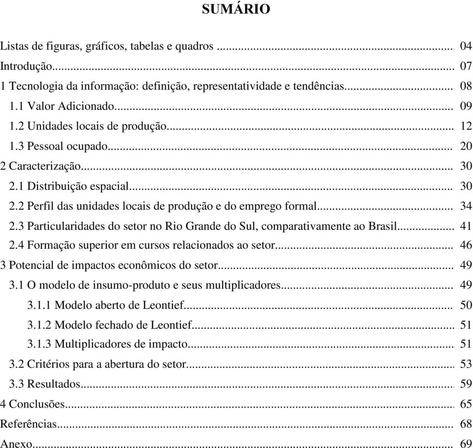 3 Particularidades do setor no Rio Grande do Sul, comparativamente ao Brasil...41 2.4 Formação superior em cursos relacionados ao setor... 46 3 Potencial de impactos econômicos do setor... 49 3.