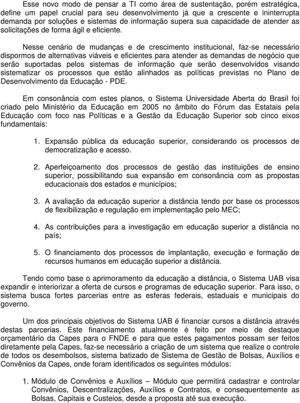 Nesse cenário de mudanças e de crescimento institucional, faz-se necessário dispormos de alternativas viáveis e eficientes para atender as demandas de negócio que serão suportadas pelos sistemas de