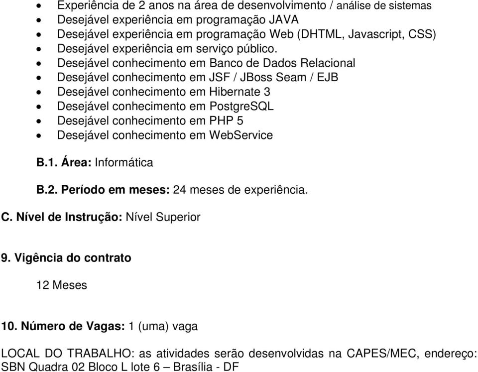 Desejável conhecimento em Banco de Dados Relacional Desejável conhecimento em JSF / JBoss Seam / EJB Desejável conhecimento em Hibernate 3 Desejável conhecimento em PostgreSQL Desejável