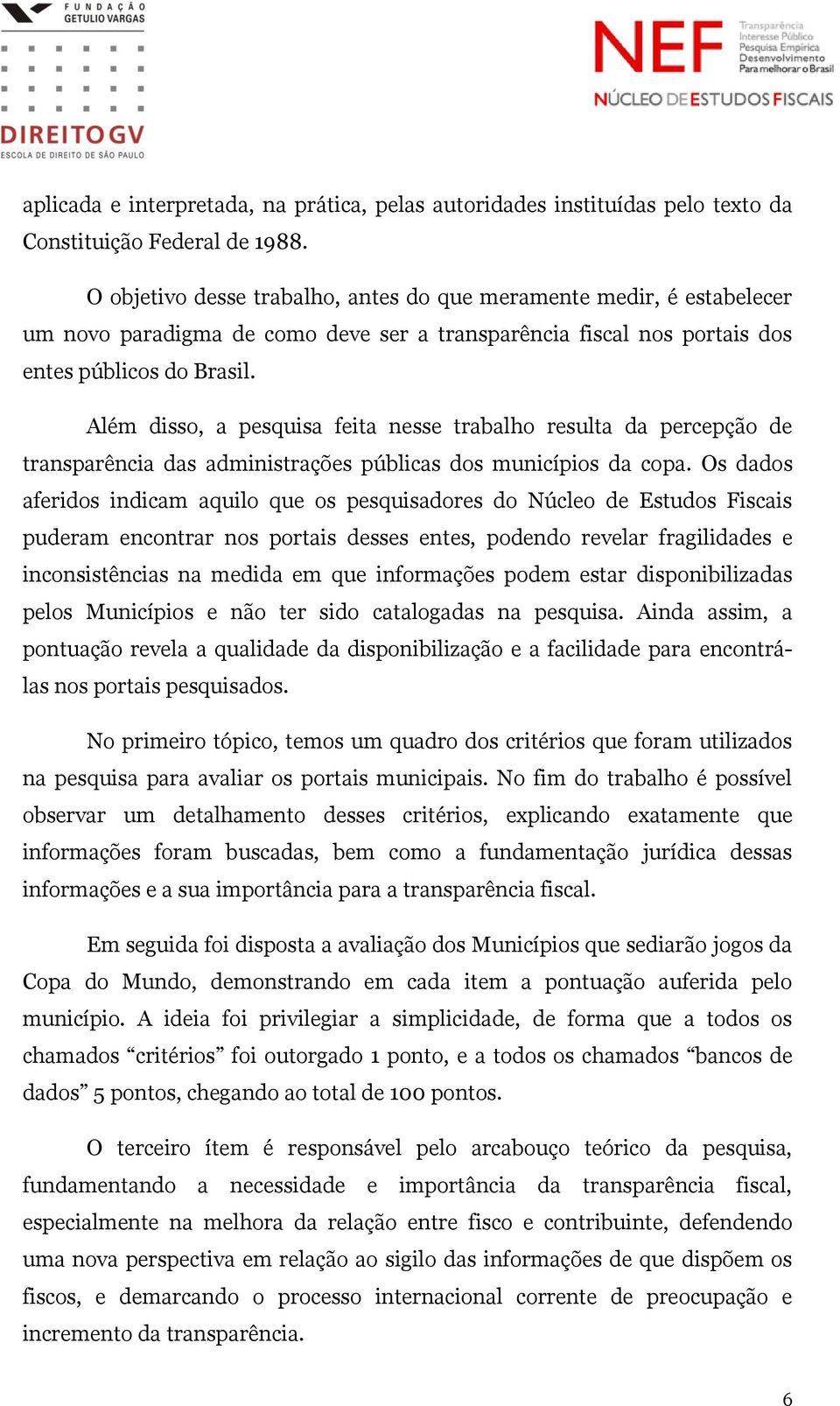 Além disso, a pesquisa feita nesse trabalho resulta da percepção de transparência das administrações públicas dos municípios da copa.