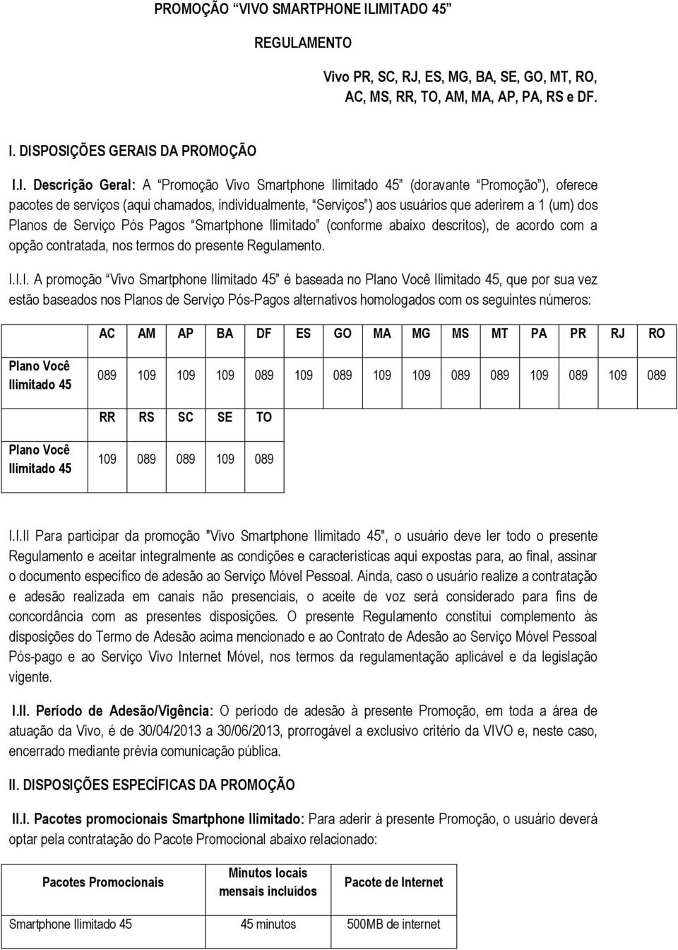 IMITADO 45 REGULAMENTO Vivo PR, SC, RJ, ES, MG, BA, SE, GO, MT, RO, AC, MS, RR, TO, AM, MA, AP, PA, RS e DF. I. DISPOSIÇÕES GERAIS DA PROMOÇÃO I.I. Descrição Geral: A Promoção Vivo (doravante