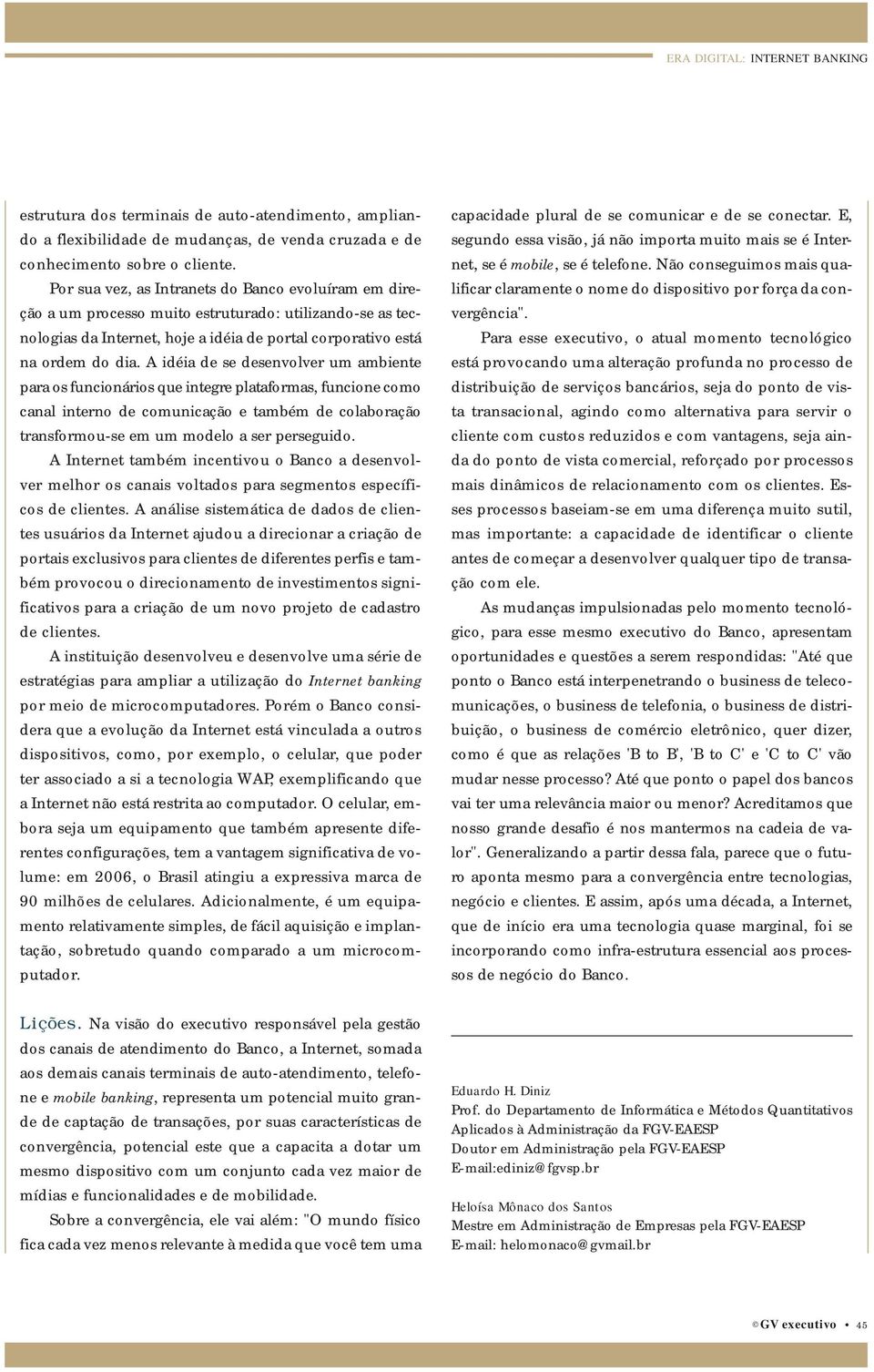 A idéia de se desenvolver um ambiente para os funcionários que integre plataformas, funcione como canal interno de comunicação e também de colaboração transformou-se em um modelo a ser perseguido.