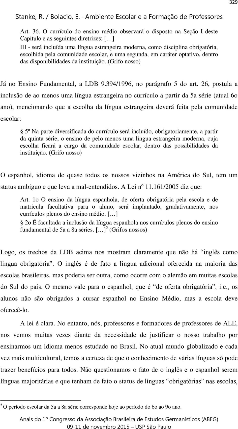 pela comunidade escolar, e uma segunda, em caráter optativo, dentro das disponibilidades da instituição. (Grifo nosso) Já no Ensino Fundamental, a LDB 9.394/1996, no parágrafo 5 do art.