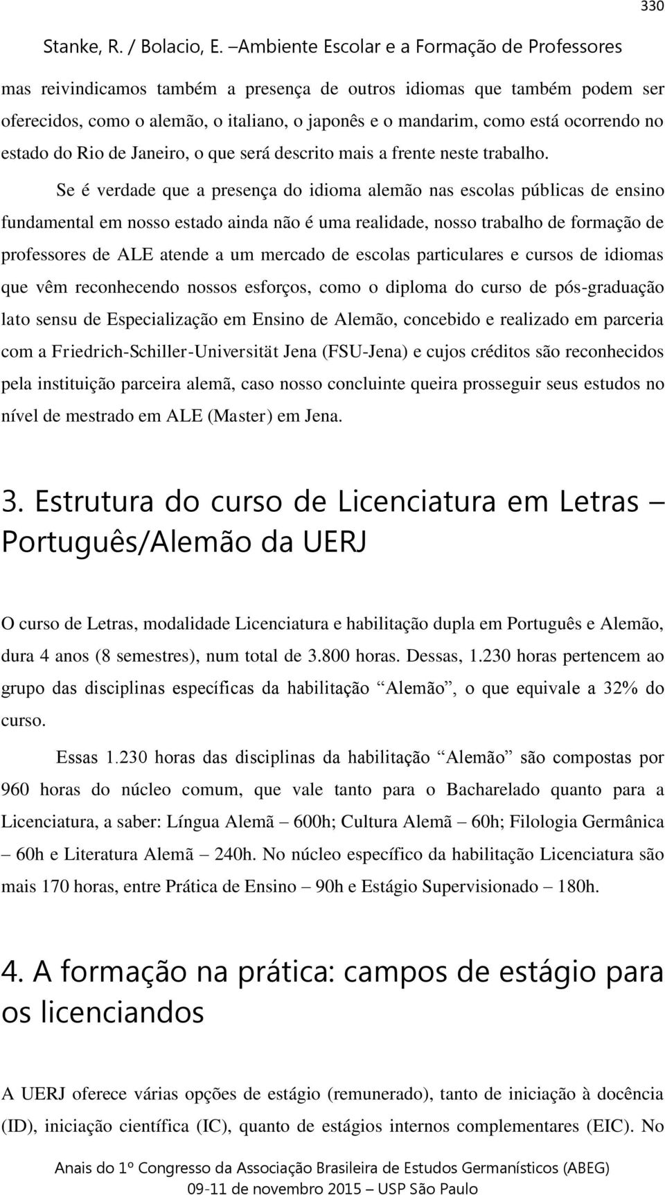 Se é verdade que a presença do idioma alemão nas escolas públicas de ensino fundamental em nosso estado ainda não é uma realidade, nosso trabalho de formação de professores de ALE atende a um mercado