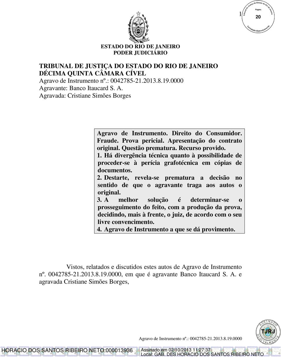 Destarte, revela-se prematura a decisão no sentido de que o agravante traga aos autos o original. 3.