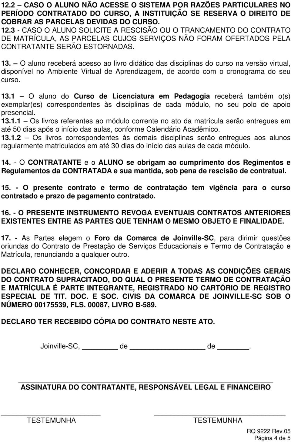 O aluno receberá acesso ao livro didático das disciplinas do curso na versão virtual, disponível no Ambiente Virtual de Aprendizagem, de acordo com o cronograma do seu curso. 13.