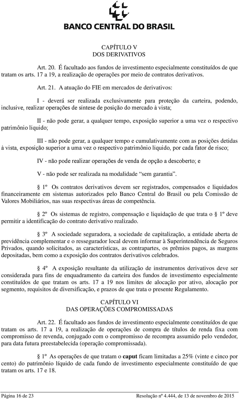 não pode gerar, a qualquer tempo, exposição superior a uma vez o respectivo patrimônio líquido; III - não pode gerar, a qualquer tempo e cumulativamente com as posições detidas à vista, exposição