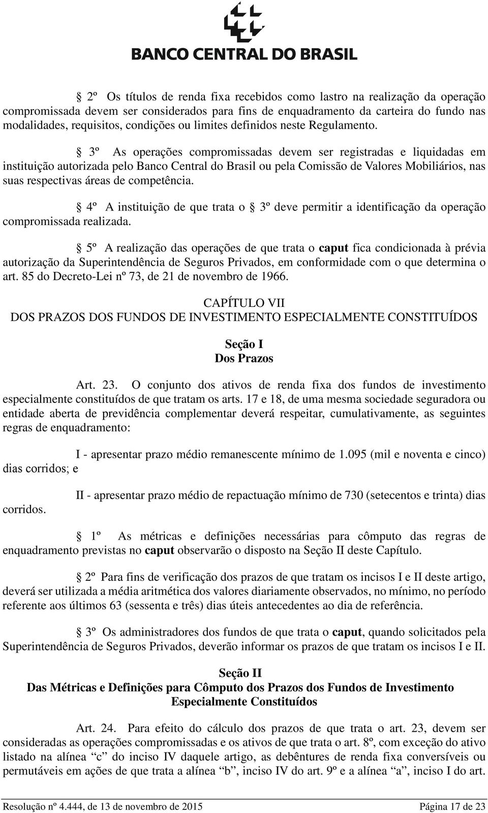3º As operações compromissadas devem ser registradas e liquidadas em instituição autorizada pelo Banco Central do Brasil ou pela Comissão de Valores Mobiliários, nas suas respectivas áreas de