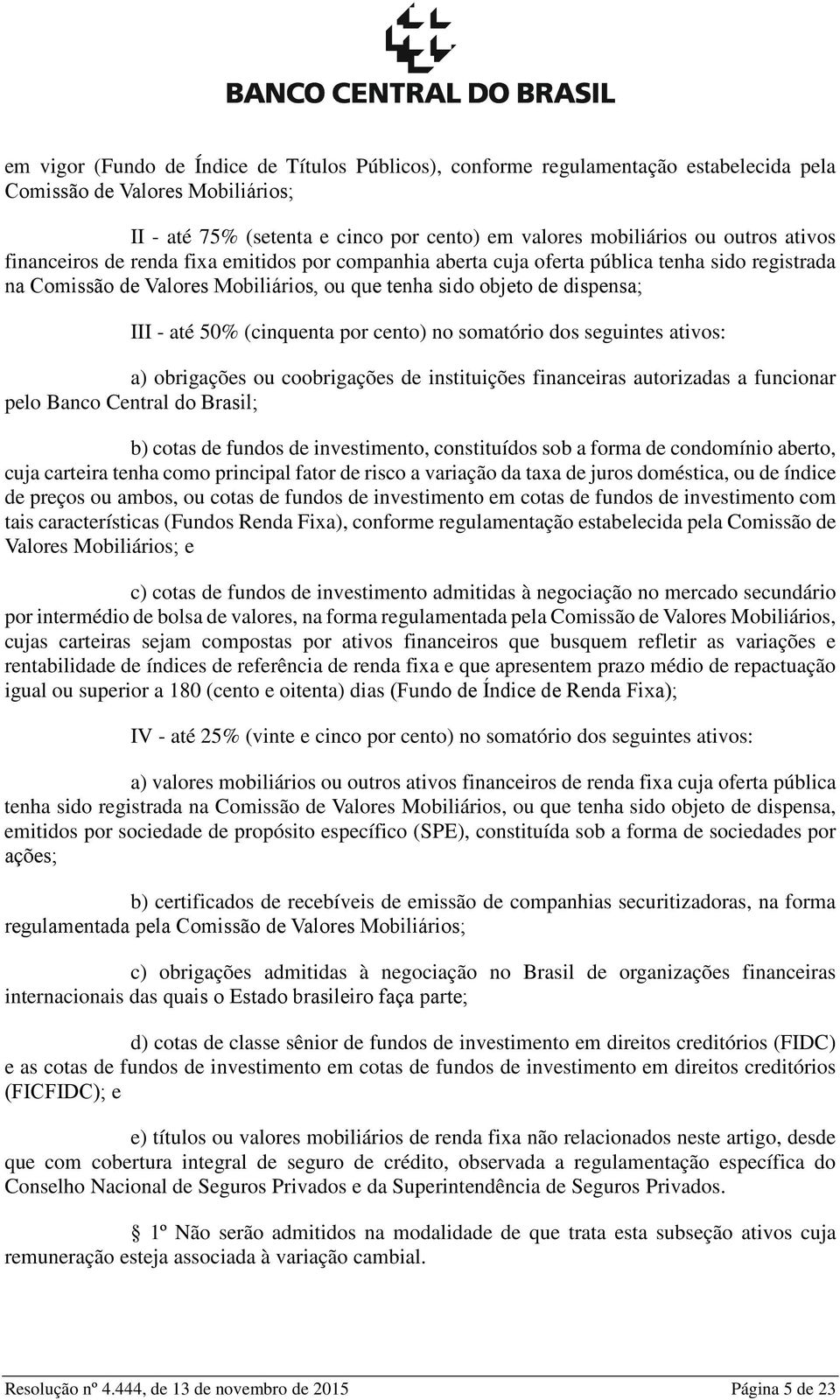 (cinquenta por cento) no somatório dos seguintes ativos: a) obrigações ou coobrigações de instituições financeiras autorizadas a funcionar pelo Banco Central do Brasil; b) cotas de fundos de