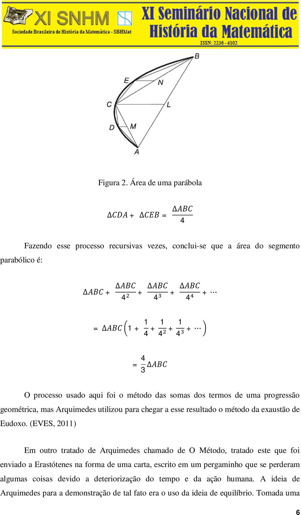 1 4 + = 4 3 ABC O processo usado aqui foi o método das somas dos termos de uma progressão geométrica, mas Arquimedes utilizou para chegar a esse resultado o método da exaustão de